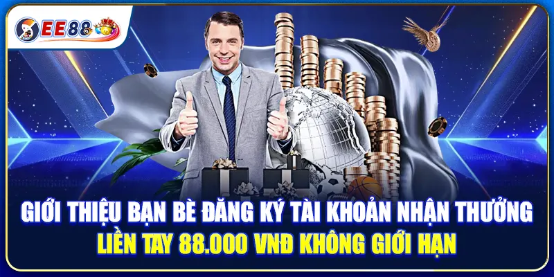 Giới Thiệu Bạn Bè Đăng Ký Tài Khoản Nhận Thưởng Liền Tay 88.000 VNĐ Không Giới Hạn